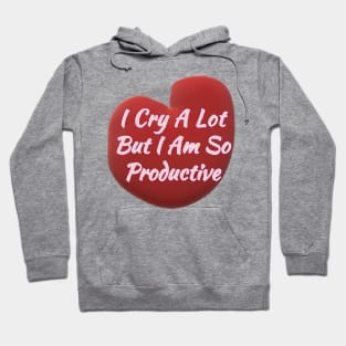 I Cry a Lot but I am so Productive. Hoodie